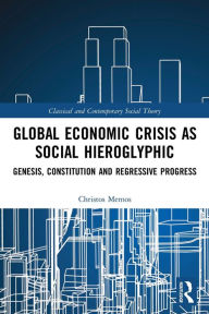 Title: Global Economic Crisis as Social Hieroglyphic: Genesis, Constitution and Regressive Progress, Author: Christos Memos