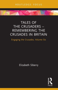 Title: Tales of the Crusaders - Remembering the Crusades in Britain: Engaging the Crusades, Volume Six, Author: Elizabeth Siberry