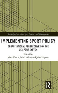 Title: Implementing Sport Policy: Organisational Perspectives on the UK Sport System, Author: Marc Keech
