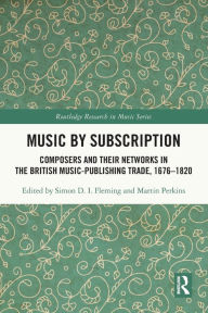 Title: Music by Subscription: Composers and their Networks in the British Music-Publishing Trade, 1676-1820, Author: Simon D.I. Fleming