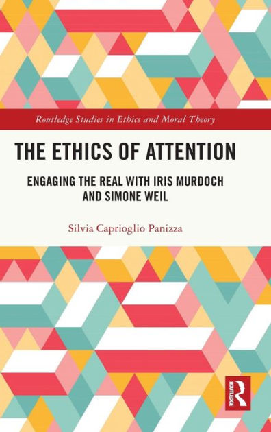 The Ethics Of Attention: Engaging The Real With Iris Murdoch And Simone ...