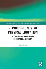 Title: Reconceptualizing Physical Education: A Curriculum Framework for Physical Literacy, Author: Ang Chen