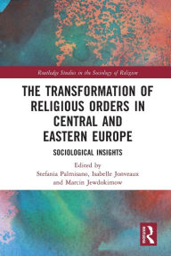 Title: The Transformation of Religious Orders in Central and Eastern Europe: Sociological Insights, Author: Stefania Palmisano
