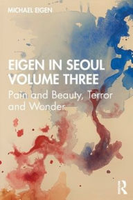 Title: Eigen in Seoul Volume Three: Pain and Beauty, Terror and Wonder, Author: Michael Eigen