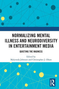 Title: Normalizing Mental Illness and Neurodiversity in Entertainment Media: Quieting the Madness, Author: Malynnda Johnson