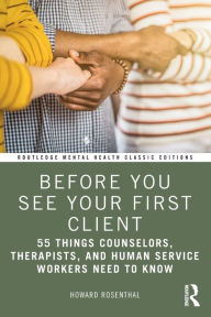 Title: Before You See Your First Client: 55 Things Counselors, Therapists, and Human Service Workers Need to Know, Author: Howard Rosenthal