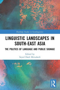 Title: Linguistic Landscapes in South-East Asia: The Politics of Language and Public Signage, Author: Seyed Hadi Mirvahedi