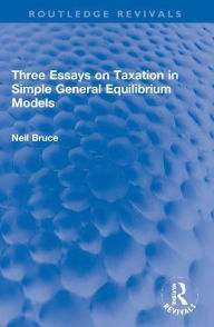 Title: Three Essays on Taxation in Simple General Equilibrium Models, Author: Neil Bruce