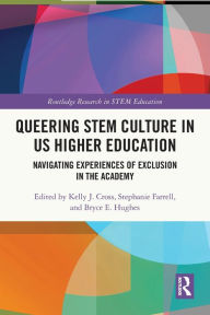 Title: Queering STEM Culture in US Higher Education: Navigating Experiences of Exclusion in the Academy, Author: Kelly J. Cross