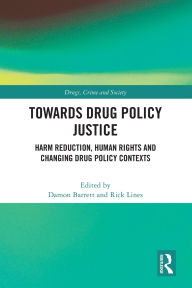 Title: Towards Drug Policy Justice: Harm Reduction, Human Rights and Changing Drug Policy Contexts, Author: Damon Barrett