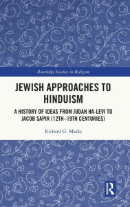 Title: Jewish Approaches to Hinduism: A History of Ideas from Judah Ha-Levi to Jacob Sapir (12th-19th centuries), Author: Richard G. Marks