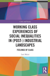 Title: Working Class Experiences of Social Inequalities in (Post-) Industrial Landscapes: Feelings of Class, Author: Lars Meier