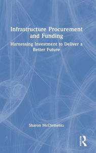 Title: Infrastructure Procurement and Funding: Harnessing Investment to Deliver a Better Future, Author: Sharon McClements