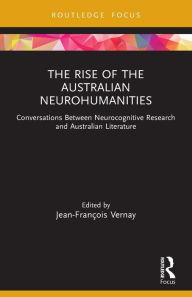 Title: The Rise of the Australian Neurohumanities: Conversations Between Neurocognitive Research and Australian Literature, Author: Jean-François Vernay