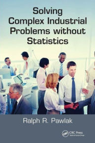 Title: Solving Complex Industrial Problems without Statistics, Author: Ralph R. Pawlak