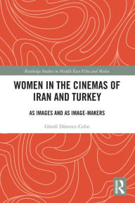 Title: Women in the Cinemas of Iran and Turkey: As Images and as Image-Makers, Author: Gönül Dönmez-Colin