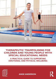 Title: Therapeutic Trampolining for Children and Young People with Special Educational Needs: A Practical Guide to Supporting Emotional and Physical Wellbeing / Edition 1, Author: Ange Anderson