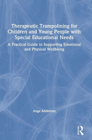 Therapeutic Trampolining for Children and Young People with Special Educational Needs: A Practical Guide to Supporting Emotional and Physical Wellbeing / Edition 1