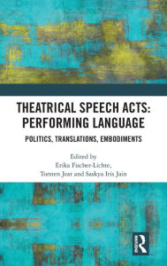 Title: Theatrical Speech Acts: Performing Language: Politics, Translations, Embodiments, Author: Erika Fischer-Lichte