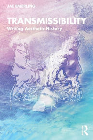 Title: Transmissibility: Writing Aesthetic History, Author: Jae Emerling