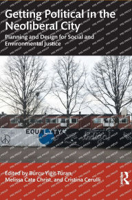 Title: Getting Political in the Neoliberal City: Planning and Design for Social and Environmental Justice, Author: Burcu Yigit Turan