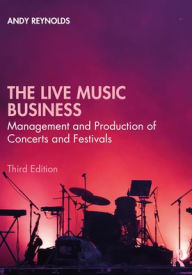 Title: The Live Music Business: Management and Production of Concerts and Festivals, Author: Andy Reynolds