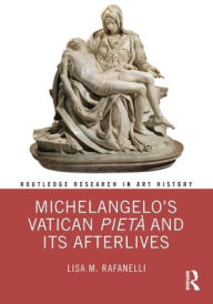 Title: Michelangelo's Vatican Pietà and its Afterlives, Author: Lisa M. Rafanelli