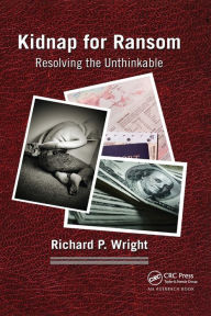 Title: Kidnap for Ransom: Resolving the Unthinkable / Edition 1, Author: Richard P. Wright