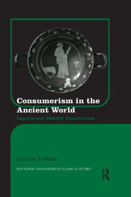 Title: Consumerism in the Ancient World: Imports and Identity Construction / Edition 1, Author: Justin St. P. Walsh