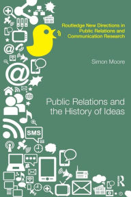 Title: Public Relations and the History of Ideas / Edition 1, Author: Simon Moore