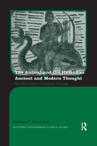 Title: The Animal and the Human in Ancient and Modern Thought: The 'Man Alone of Animals' Concept / Edition 1, Author: Stephen Newmyer