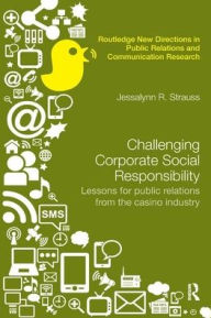 Title: Challenging Corporate Social Responsibility: Lessons for public relations from the casino industry / Edition 1, Author: Jessalynn R. Strauss