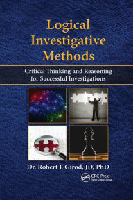 Title: Logical Investigative Methods: Critical Thinking and Reasoning for Successful Investigations / Edition 1, Author: Robert J. Girod