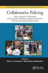 Title: Collaborative Policing: Police, Academics, Professionals, and Communities Working Together for Education, Training, and Program Implementation / Edition 1, Author: Peter C. Kratcoski