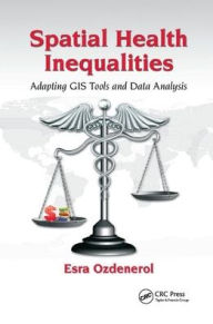 Title: Spatial Health Inequalities: Adapting GIS Tools and Data Analysis / Edition 1, Author: Esra Ozdenerol