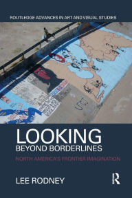 Title: Looking Beyond Borderlines: North America's Frontier Imagination / Edition 1, Author: Lee Rodney