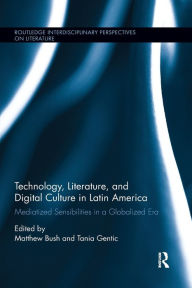 Title: Technology, Literature, and Digital Culture in Latin America: Mediatized Sensibilities in a Globalized Era / Edition 1, Author: Matthew Bush