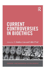 Title: Current Controversies in Bioethics / Edition 1, Author: S Matthew Liao