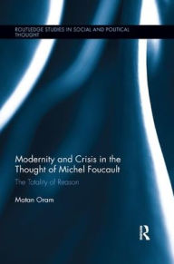 Title: Modernity and Crisis in the Thought of Michel Foucault: The Totality of Reason / Edition 1, Author: Matan Oram