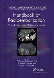 Title: Handbook of Radioembolization: Physics, Biology, Nuclear Medicine, and Imaging / Edition 1, Author: Alexander S. Pasciak
