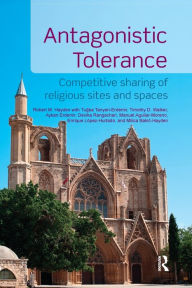 Title: Antagonistic Tolerance: Competitive Sharing of Religious Sites and Spaces, Author: Robert M. Hayden