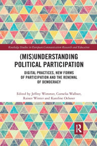 Title: (Mis)Understanding Political Participation: Digital Practices, New Forms of Participation and the Renewal of Democracy / Edition 1, Author: Jeffrey Wimmer