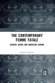 Title: The Contemporary Femme Fatale: Gender, Genre and American Cinema / Edition 1, Author: Katherine Farrimond