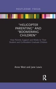 Title: Helicopter Parenting and Boomerang Children: How Parents Support and Relate to Their Student and Co-Resident Graduate Children, Author: Anne West