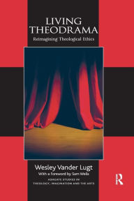Title: Living Theodrama: Reimagining Theological Ethics, Author: Wesley Vander Lugt