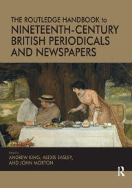 Title: The Routledge Handbook to Nineteenth-Century British Periodicals and Newspapers / Edition 1, Author: Andrew King