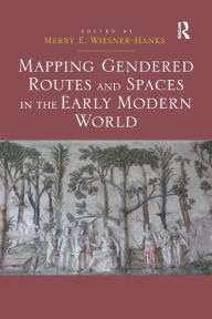 Title: Mapping Gendered Routes and Spaces in the Early Modern World, Author: Merry E. Wiesner-Hanks