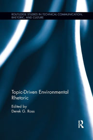 Title: Topic-Driven Environmental Rhetoric / Edition 1, Author: Derek G. Ross