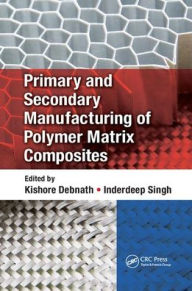 Title: Primary and Secondary Manufacturing of Polymer Matrix Composites / Edition 1, Author: Kishore Debnath