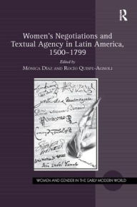 Title: Women's Negotiations and Textual Agency in Latin America, 1500-1799, Author: Mónica Díaz
